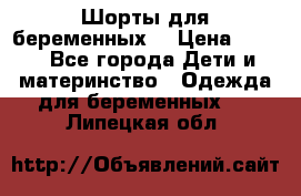 Шорты для беременных. › Цена ­ 250 - Все города Дети и материнство » Одежда для беременных   . Липецкая обл.